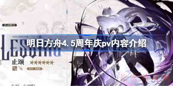明日方舟4.5周年庆pv内容介绍明日方舟4.5周年庆pv有哪些内容